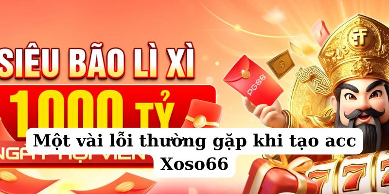 Điểm qua một số lỗi thường gặp khi tạo account tại nhà Xoso66