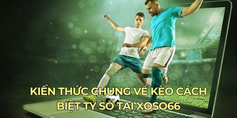 Kiến thức chung về kèo cách biệt tỷ số tại xoso66