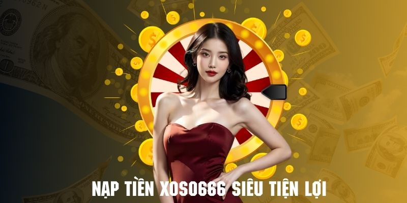 Nạp tiền Xoso66 siêu tiện lợi để giải trí trực tuyến hấp dẫn