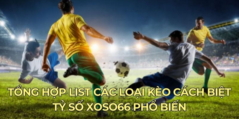 Tổng hợp list các loại kèo cách biệt tỷ số xoso66 phổ biến